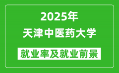 2025天津中医药大学就业率及就业前景怎么样_好就业吗？