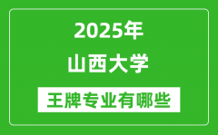 2025山西大学王牌专业有哪些_山西大学最好的专业排行榜