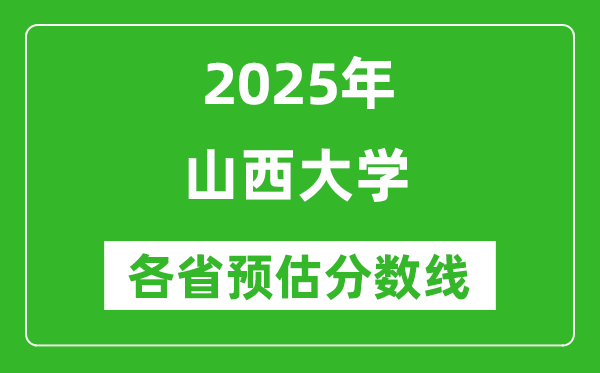 山西大学各省预估分数线2025年是多少分_预计多少分能上山西大学？