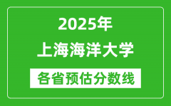 2025年上海海洋大学各省预估分数线是多少分_预计多少分能上上海海洋大学？