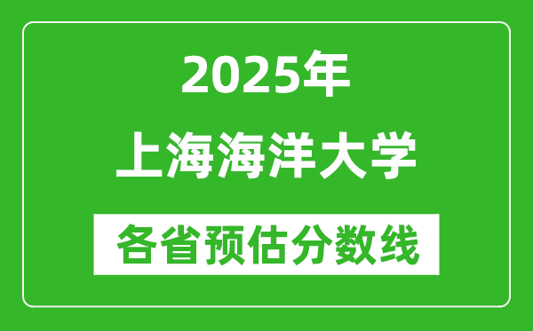 2025年上海海洋大学各省预估分数线是多少分_预计多少分能上上海海洋大学？