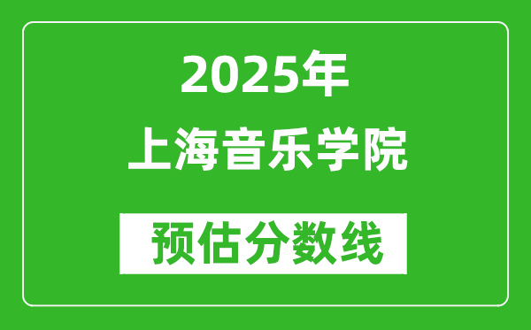 上海音乐学院各省预估分数线2025年是多少分_预计多少分能上上海音乐学院？