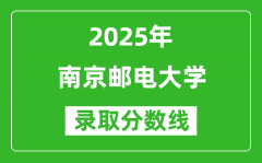 南京邮电大学录取分数线2025年是多少分（含2023-2024年历年）