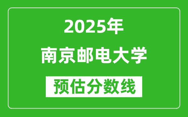 南京邮电大学各省预估分数线2025年是多少分_预计多少分能上南京邮电大学？