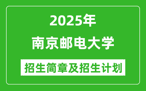 南京邮电大学2025年高考招生简章及各省招生计划人数