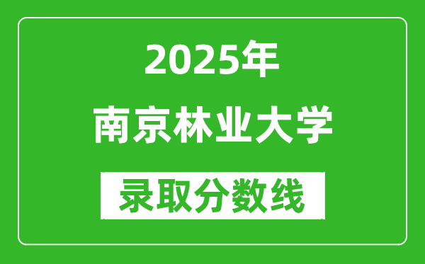 南京林业大学录取分数线2025年是多少分（含2023-2024年历年）