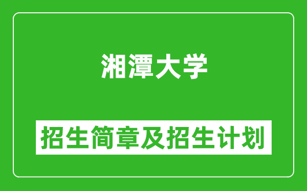 湘潭大学2025年高考招生简章及各省招生计划人数