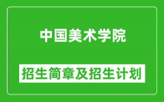 中国美术学院2025年高考招生简章及各省招生计划人数