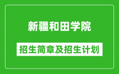 新疆和田学院2025年高考招生简章及各省招生计划人数