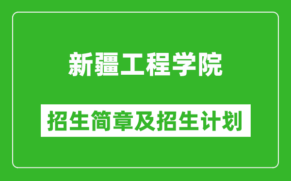 新疆工程学院2025年高考招生简章及各省招生计划人数