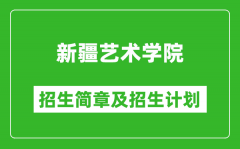 新疆艺术学院2025年高考招生简章及各省招生计划人数