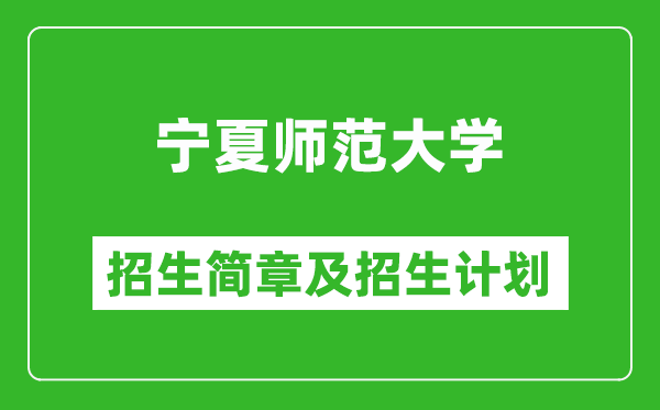 宁夏师范大学2025年高考招生简章及各省招生计划人数