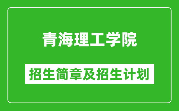 青海理工学院2025年高考招生简章及各省招生计划人数