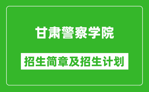 甘肃警察学院2025年高考招生简章及各省招生计划人数