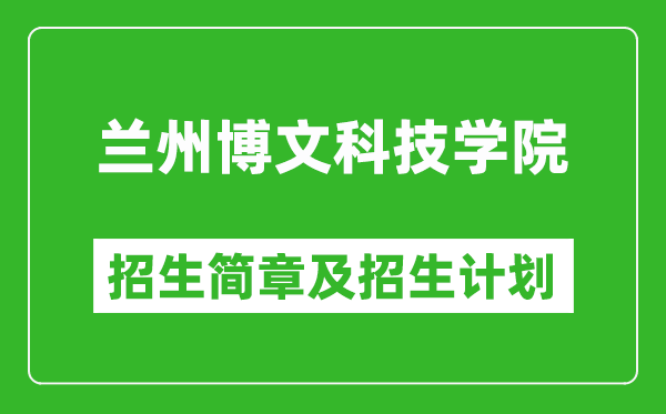 兰州博文科技学院2025年高考招生简章及各省招生计划人数