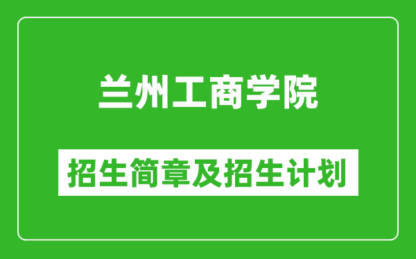 兰州工商学院2025年高考招生简章及各省招生计划人数