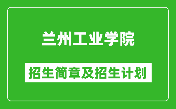 兰州工业学院2025年高考招生简章及各省招生计划人数