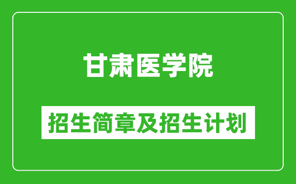 甘肃医学院2025年高考招生简章及各省招生计划人数