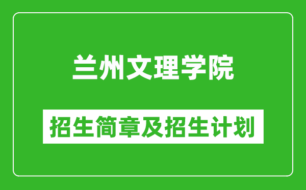 兰州文理学院2025年高考招生简章及各省招生计划人数