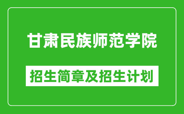 甘肃民族师范学院2025年高考招生简章及各省招生计划人数