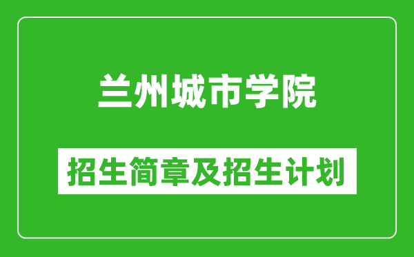 兰州城市学院2025年高考招生简章及各省招生计划人数