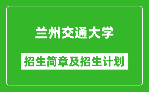 兰州交通大学2025年高考招生简章及各省招生计划人数