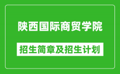 陕西国际商贸学院2025年高考招生简章及各省招生计划人数