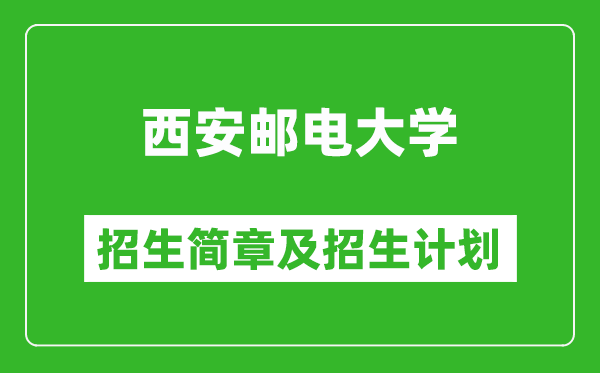 西安邮电大学2025年高考招生简章及各省招生计划人数