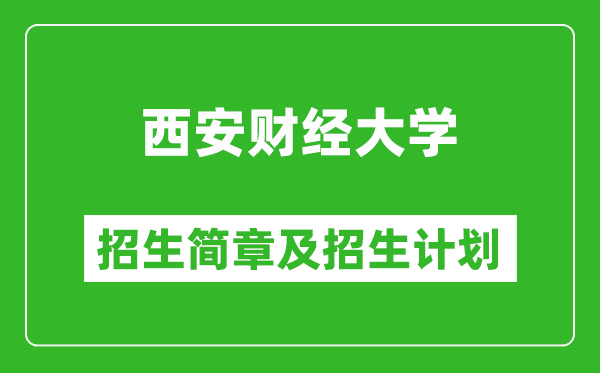 西安财经大学2025年高考招生简章及各省招生计划人数