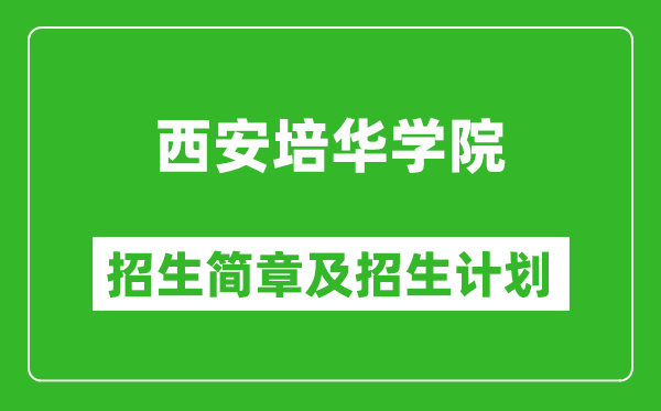 西安培华学院2025年高考招生简章及各省招生计划人数