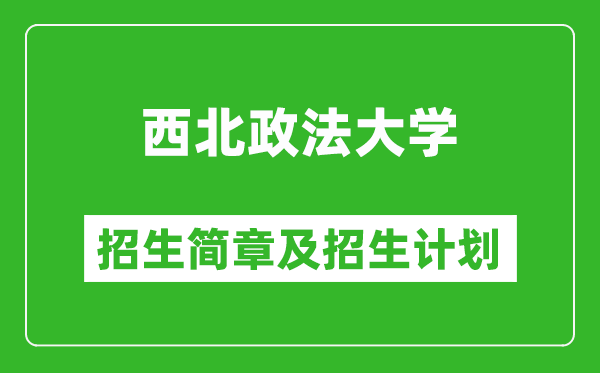 西北政法大学2025年高考招生简章及各省招生计划人数