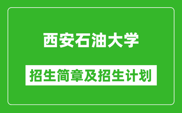 西安石油大学2025年高考招生简章及各省招生计划人数