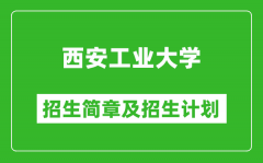 西安工业大学2025年高考招生简章及各省招生计划人数