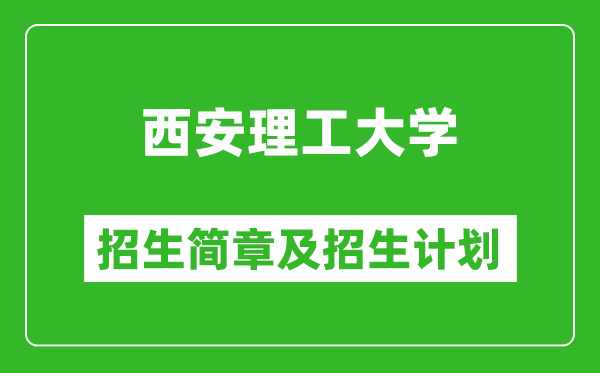 西安理工大学2025年高考招生简章及各省招生计划人数