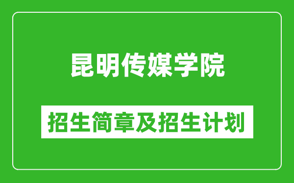 昆明传媒学院2025年高考招生简章及各省招生计划人数