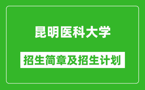 昆明医科大学2025年高考招生简章及各省招生计划人数