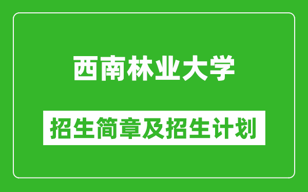 西南林业大学2025年高考招生简章及各省招生计划人数