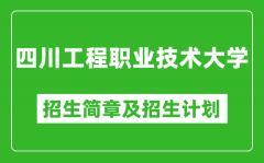 四川工程职业技术大学2025年高考招生简章及各省招生计划人数