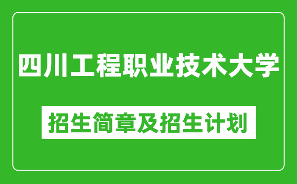 四川工程职业技术大学2025年高考招生简章及各省招生计划人数