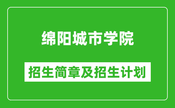 绵阳城市学院2025年高考招生简章及各省招生计划人数