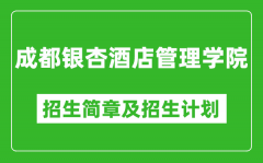 成都银杏酒店管理学院2025年高考招生简章及各省招生计划人数