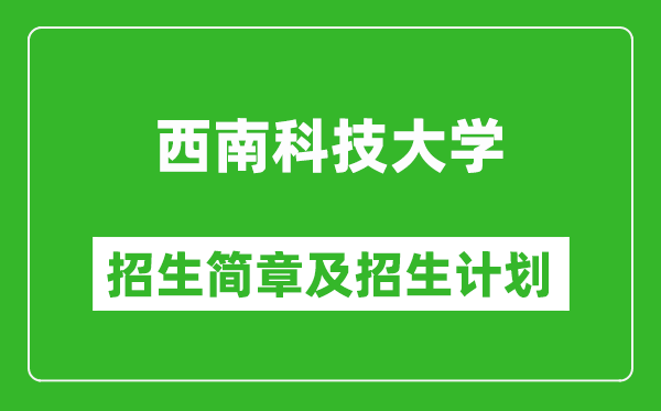 西南科技大学2025年高考招生简章及各省招生计划人数