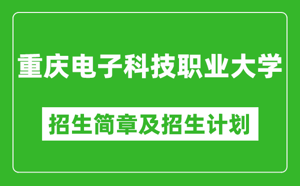 重庆电子科技职业大学2025年高考招生简章及各省招生计划人数