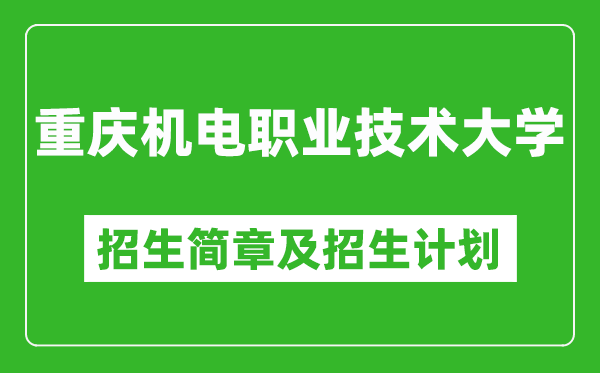 重庆机电职业技术大学2025年高考招生简章及各省招生计划人数