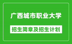 广西城市职业大学2025年高考招生简章及各省招生计划人数