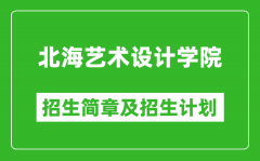 北海艺术设计学院2025年高考招生简章及各省招生计划人数