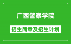 广西警察学院2025年高考招生简章及各省招生计划人数