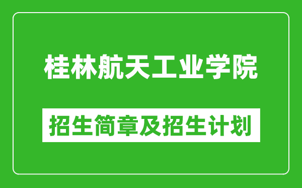 桂林航天工业学院2025年高考招生简章及各省招生计划人数