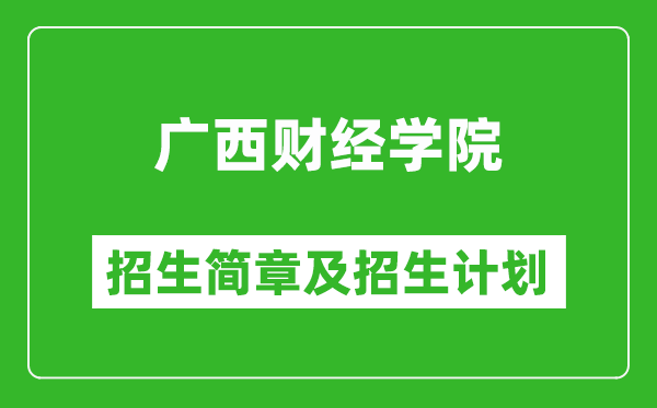 广西财经学院2025年高考招生简章及各省招生计划人数