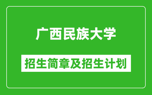 广西民族大学2025年高考招生简章及各省招生计划人数